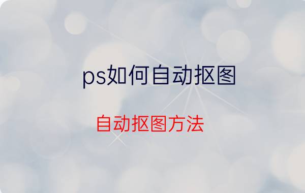 ps如何自动抠图 自动抠图方法